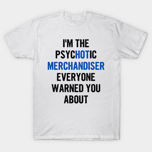 I'm The Psychotic Merchandiser Everyone Warned You About T-Shirt by divawaddle